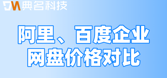 阿里网盘到百度网盘多少钱?阿里、百度企业网盘价格对比