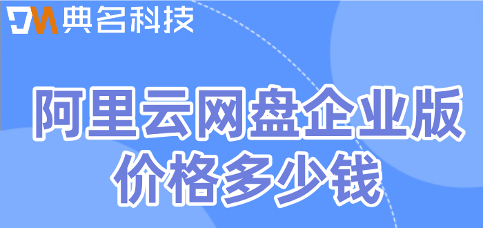 阿里巴巴网盘收费:阿里云网盘企业版价格多少钱