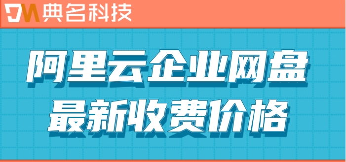 阿里网盘现在收费吗?阿里云企业网盘最新收费价格