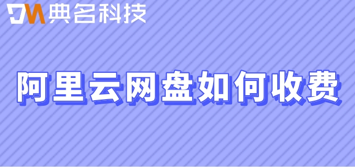 阿里云网盘如何收费?阿里企业网盘套餐费用