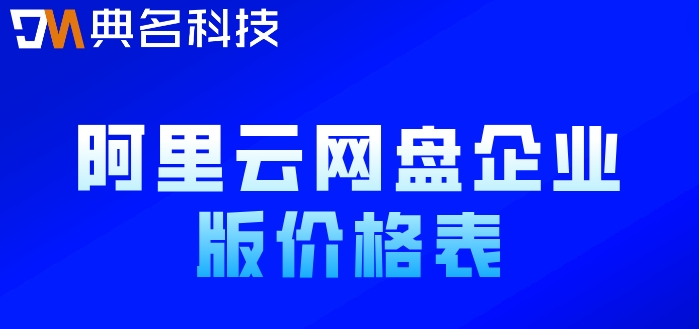 阿里网盘以后怎么收费?阿里云网盘企业版价格表