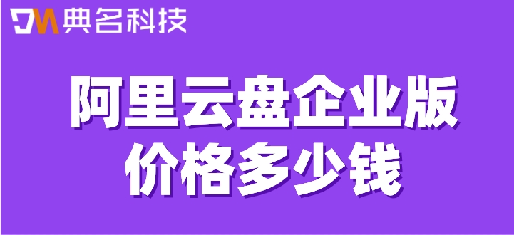 阿里网盘要收费标准：阿里云盘企业版价格多少钱