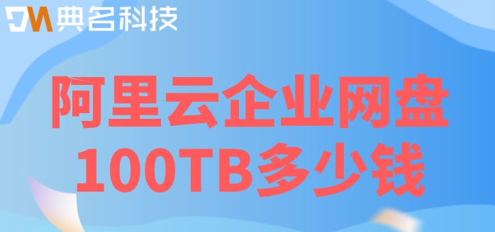 阿里云网盘收费了:阿里云企业网盘100TB多少钱