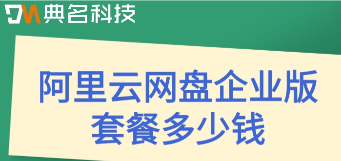 阿里网盘空间价格:阿里云网盘企业版套餐多少钱