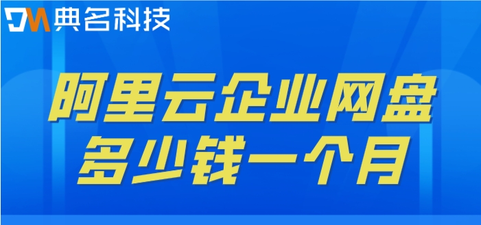 阿里网盘价格对比：阿里云企业网盘多少钱一个月