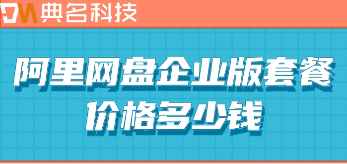 阿里网盘一年价格变化:阿里网盘企业版套餐价格多少钱