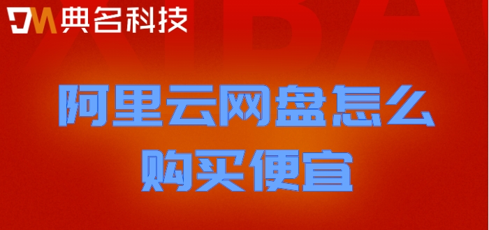 阿里云网盘怎么购买便宜?阿里云网盘收费标准