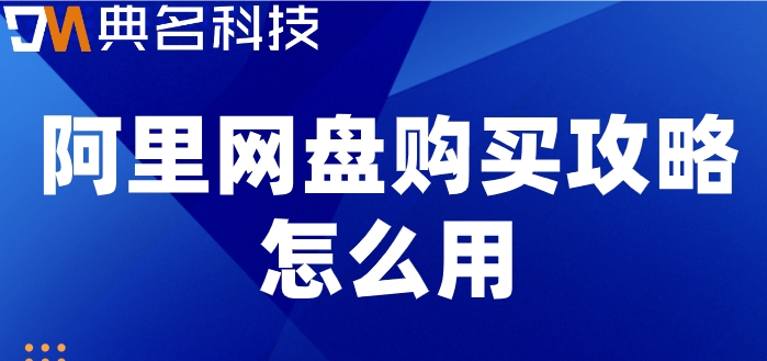 阿里网盘购买攻略怎么用？阿里云盘企业版价格表
