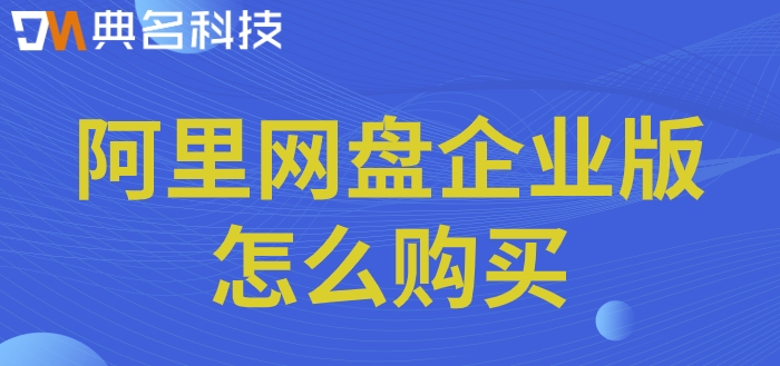 阿里网盘购买注意事项:阿里网盘企业版怎么购买