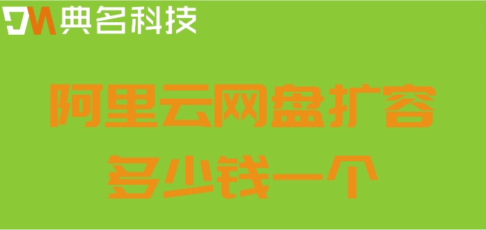 阿里云网盘扩容多少钱一个?阿里云企业网盘扩容费用