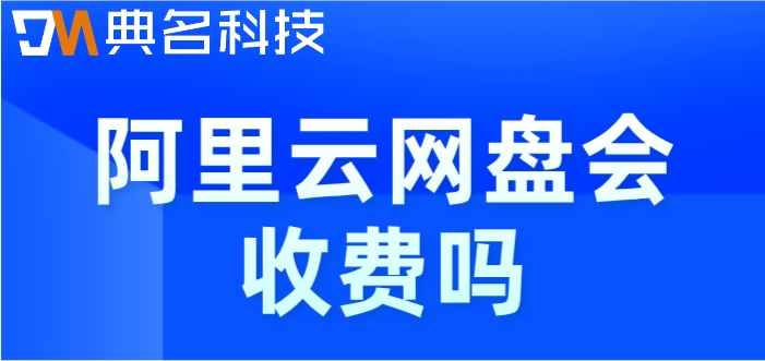 阿里云网盘会收费吗