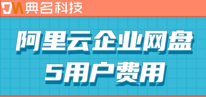 阿里云网盘怎么收费吗?阿里云企业网盘5用户费用