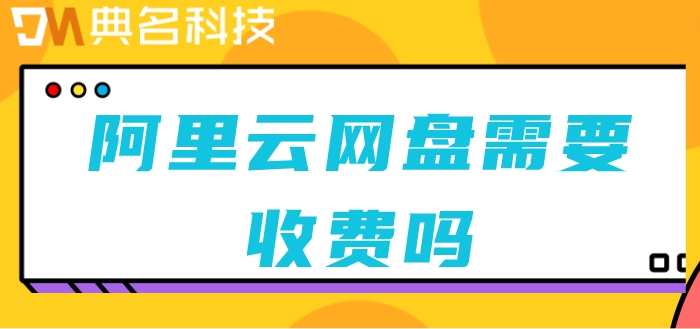 阿里云网盘需要收费吗