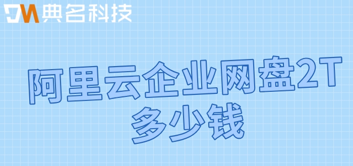 阿里云企业网盘收费:阿里云企业网盘2T多少钱