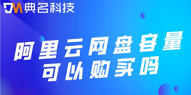阿里云网盘容量可以购买吗
