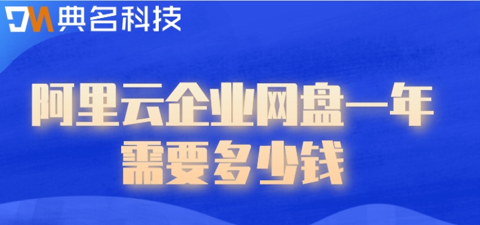 阿里企业网盘价格:阿里云企业网盘一年需要多少钱