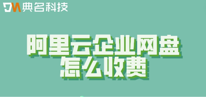 阿里云企业网盘怎么收费?阿里云企业网盘100用户价格