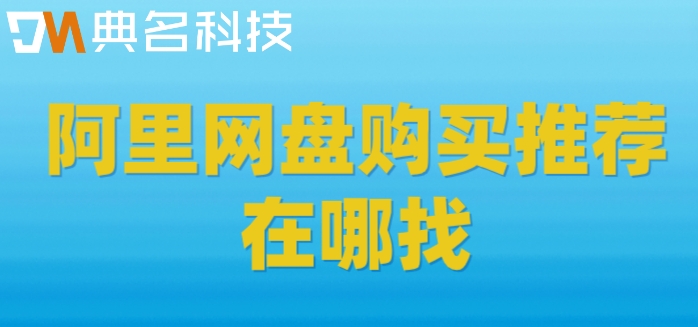 阿里网盘购买推荐在哪找?阿里网盘企业版售价