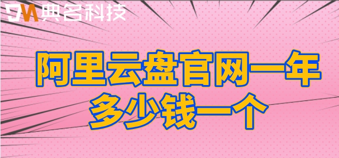阿里云盘官网一年多少钱一个？阿里云盘企业版费用