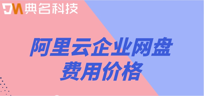 阿里云网盘为什么不收费?阿里云企业网盘费用价格
