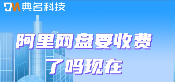 阿里网盘要收费了吗现在