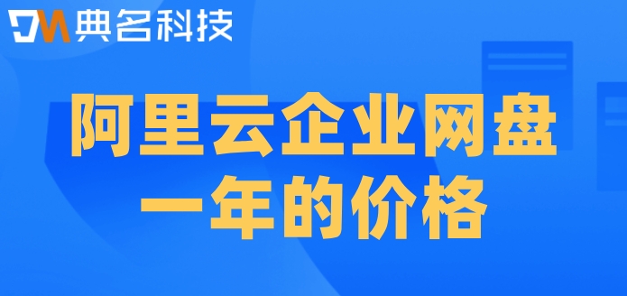 阿里云网盘一年后收费吗？阿里云企业网盘一年的价格