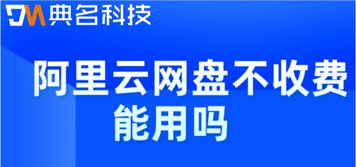 阿里云网盘不收费能用吗