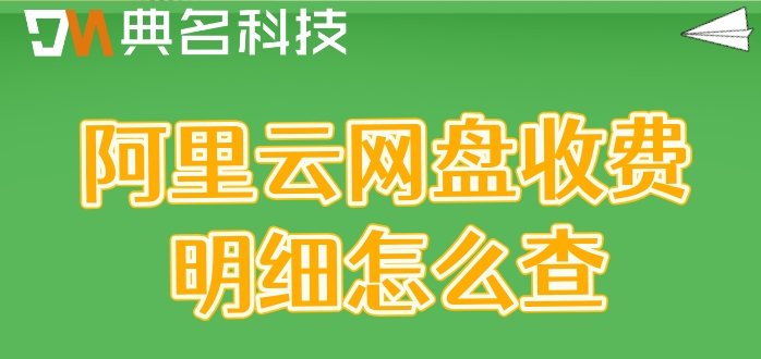 阿里云网盘收费明细怎么查?阿里云网盘价格