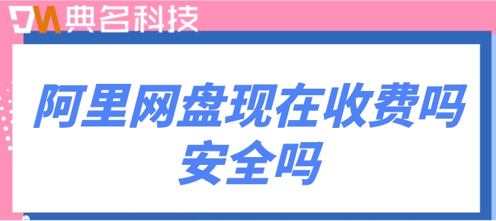 阿里网盘现在收费吗安全吗