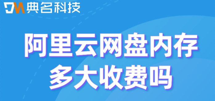 阿里云网盘内存多大收费吗?阿里网盘具体报价