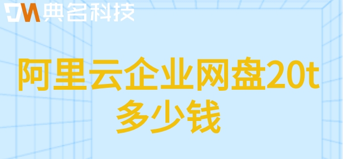 阿里云的企业网盘收费:阿里云企业网盘20t多少钱