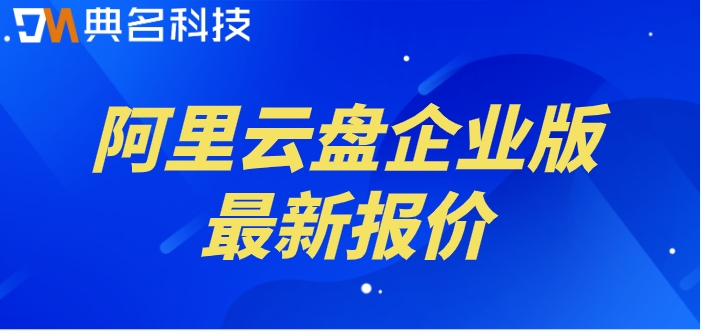 阿里网盘开始收费了怎么办？阿里云盘企业版最新报价