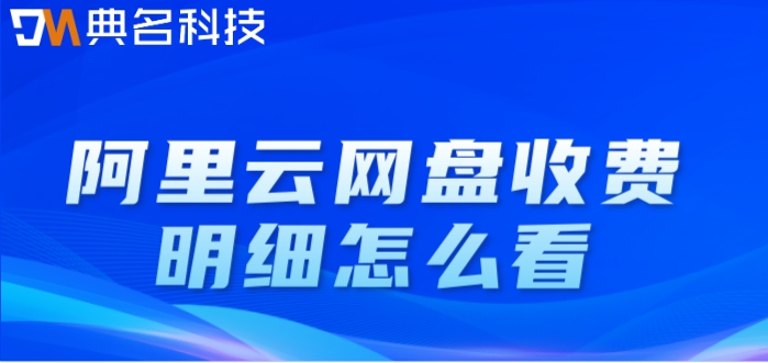 阿里云网盘收费明细怎么看?阿里云网盘企业版价格