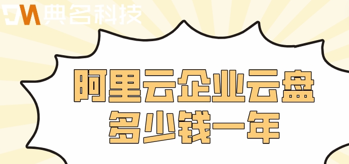 阿里云盘官网价格表格:阿里云企业云盘多少钱一年