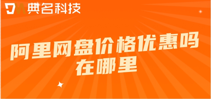 阿里网盘价格优惠吗在哪里?阿里网盘企业版最新价格