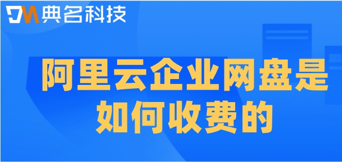 阿里云企业网盘是如何收费的