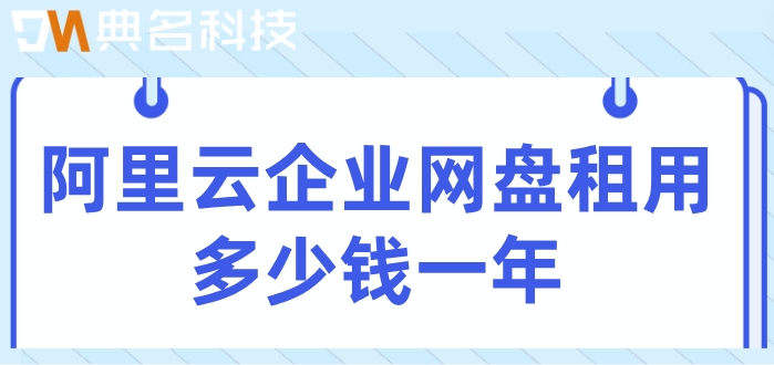 阿里云企业网盘代理价格:阿里云企业网盘租用多少钱一年