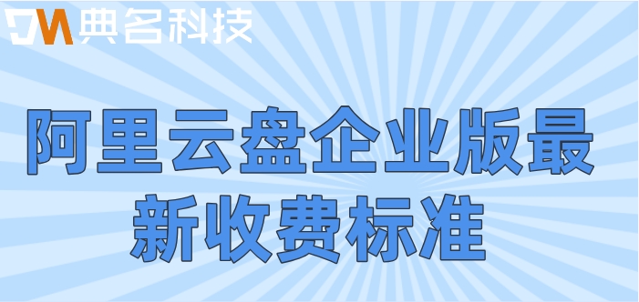 阿里云盘官网价格计算方法:阿里云盘企业版最新收费标准