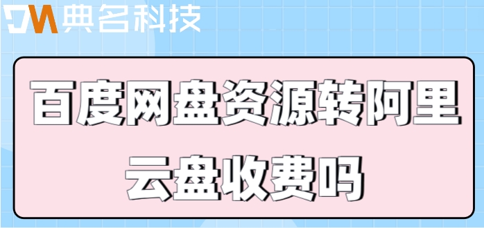 百度网盘资源转阿里云盘收费吗