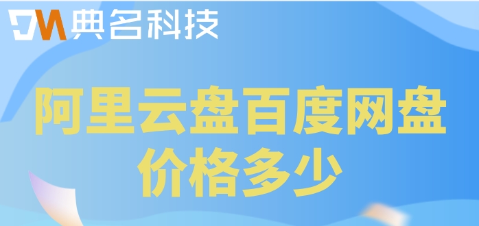 阿里云盘百度网盘价格多少?阿里企业网盘和百度网盘的费用