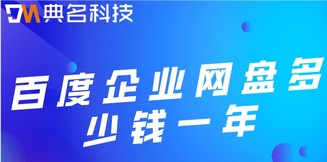 百度网盘单价:百度企业网盘多少钱一年