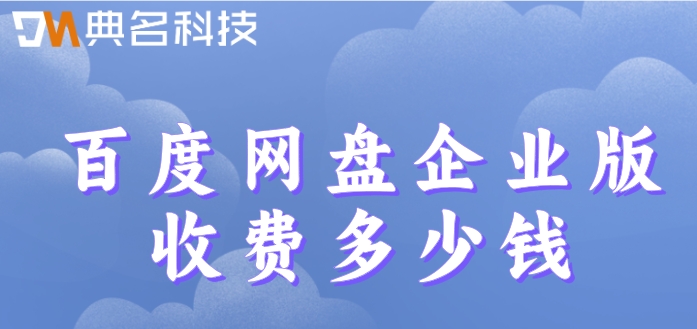 百度网盘价格:百度网盘企业版收费多少钱