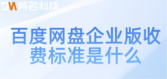 百度企业网盘 收费:百度网盘企业版收费标准是什么