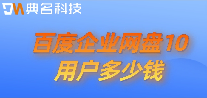 百度网盘10用户:百度企业网盘10用户多少钱