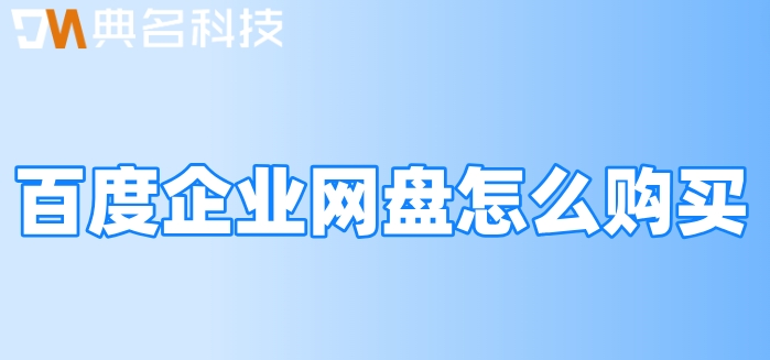 百度企业网盘怎么购买?百度网盘企业版报价
