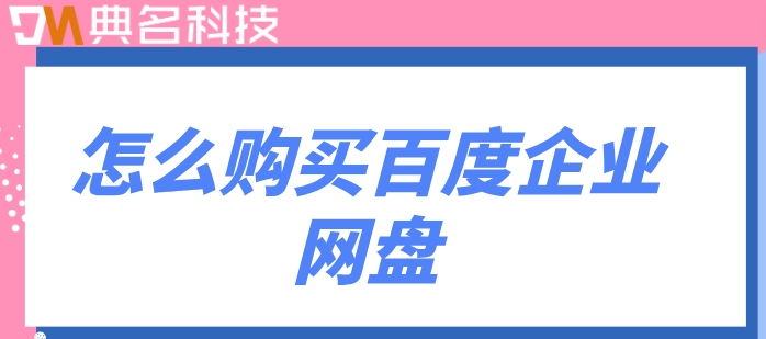 怎么购买百度企业网盘？百度云企业网盘价格