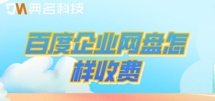 百度企业网盘怎样收费?百度企业网盘价格