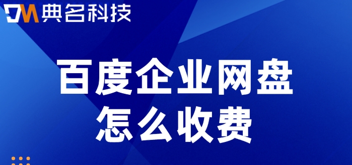 百度企业网盘怎么收费？百度企业网盘20T价格