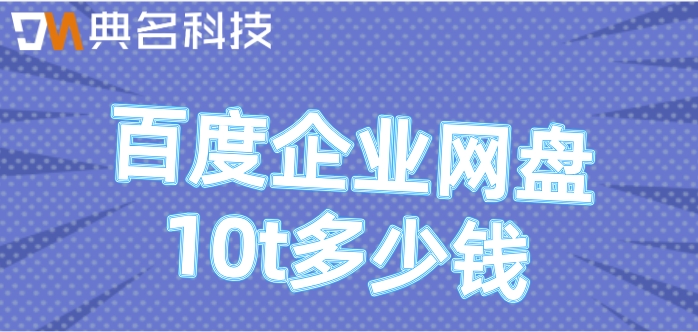 百度企业网盘收费标准:百度企业网盘10t多少钱