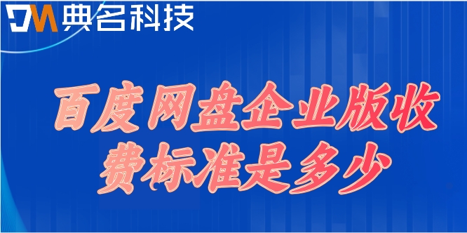 百度企业网盘 这么收费:百度网盘企业版收费标准是多少